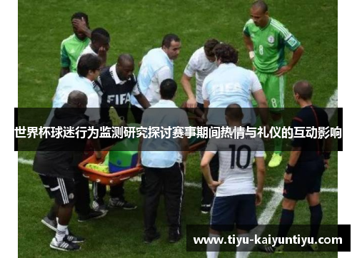 世界杯球迷行为监测研究探讨赛事期间热情与礼仪的互动影响