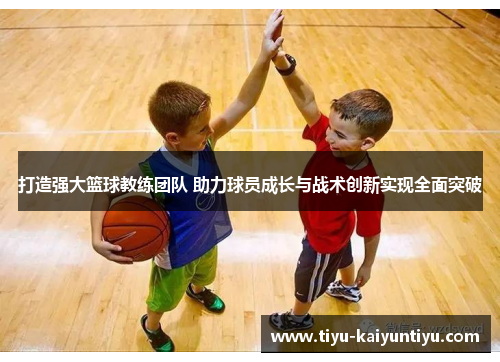 打造强大篮球教练团队 助力球员成长与战术创新实现全面突破