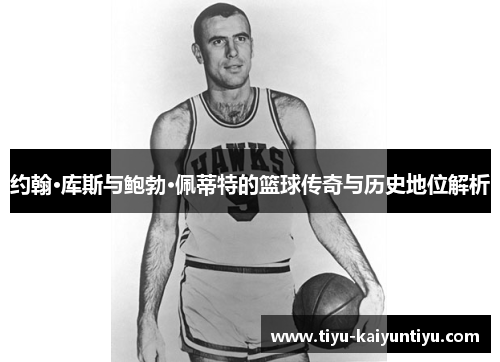 约翰·库斯与鲍勃·佩蒂特的篮球传奇与历史地位解析