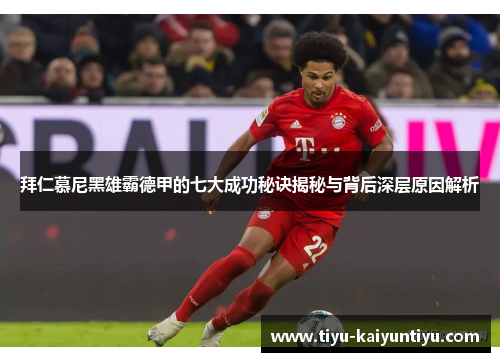 拜仁慕尼黑雄霸德甲的七大成功秘诀揭秘与背后深层原因解析