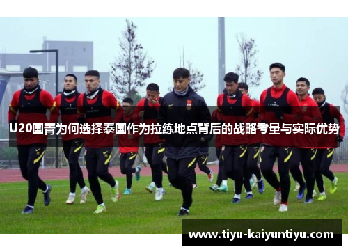 U20国青为何选择泰国作为拉练地点背后的战略考量与实际优势