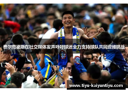 费尔南德斯在社交媒体发声呼吁球迷全力支持球队共同迎接挑战