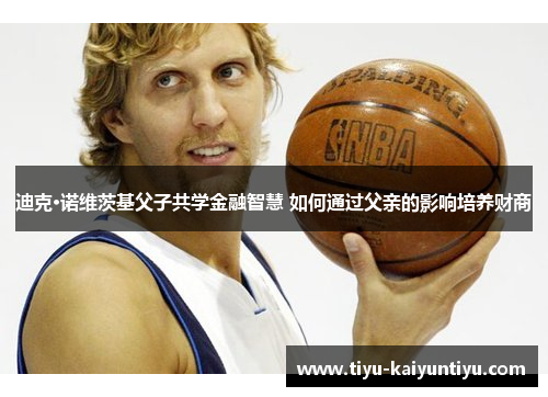 迪克·诺维茨基父子共学金融智慧 如何通过父亲的影响培养财商