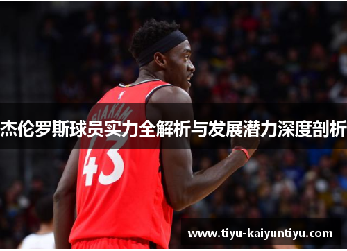 杰伦罗斯球员实力全解析与发展潜力深度剖析