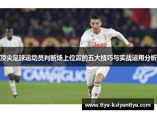 顶尖足球运动员判断场上位置的五大技巧与实战运用分析