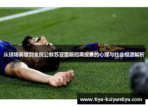 从球场英雄到全民公敌苏亚雷斯招黑现象的心理与社会根源解析
