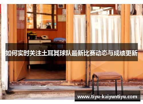 如何实时关注土耳其球队最新比赛动态与成绩更新 如何实时关注土耳其球队最新比赛动态与成绩更新