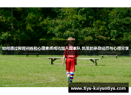 如何通过刻苦训练和心理素质成功加入国家队 凯恩的亲身经历与心得分享 如何通过刻苦训练和心理素质成功加入国家队 凯恩的亲身经历与心得分享