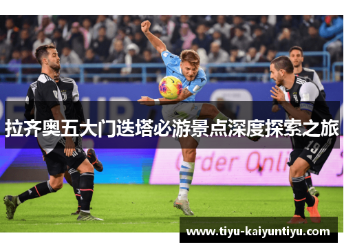 拉齐奥五大门迭塔必游景点深度探索之旅