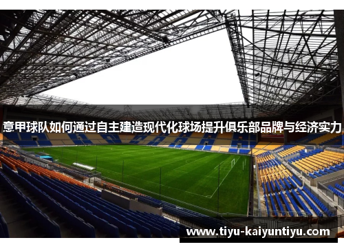 意甲球队如何通过自主建造现代化球场提升俱乐部品牌与经济实力