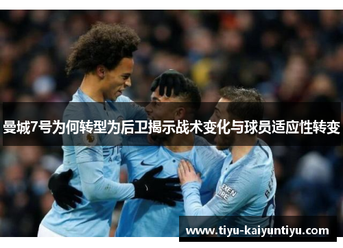曼城7号为何转型为后卫揭示战术变化与球员适应性转变 曼城7号为何转型为后卫揭示战术变化与球员适应性转变