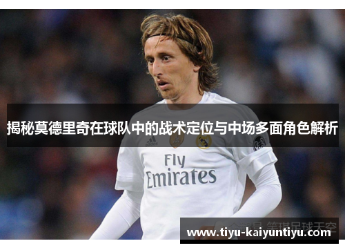揭秘莫德里奇在球队中的战术定位与中场多面角色解析 揭秘莫德里奇在球队中的战术定位与中场多面角色解析