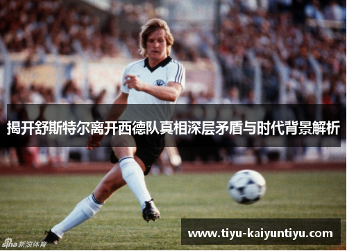揭开舒斯特尔离开西德队真相深层矛盾与时代背景解析 揭开舒斯特尔离开西德队真相深层矛盾与时代背景解析