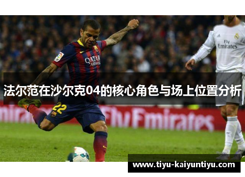 法尔范在沙尔克04的核心角色与场上位置分析 法尔范在沙尔克04的核心角色与场上位置分析