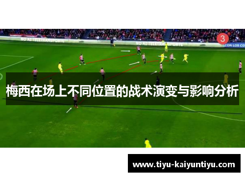 梅西在场上不同位置的战术演变与影响分析 梅西在场上不同位置的战术演变与影响分析