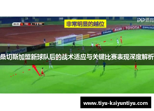 桑切斯加盟新球队后的战术适应与关键比赛表现深度解析 桑切斯加盟新球队后的战术适应与关键比赛表现深度解析