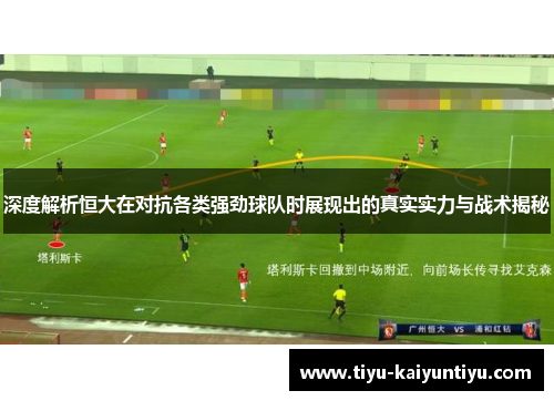 深度解析恒大在对抗各类强劲球队时展现出的真实实力与战术揭秘
