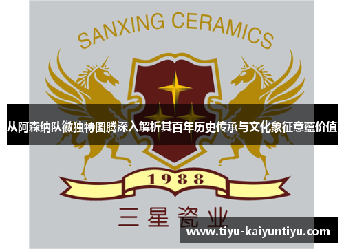 从阿森纳队徽独特图腾深入解析其百年历史传承与文化象征意蕴价值 从阿森纳队徽独特图腾深入解析其百年历史传承与文化象征意蕴价值