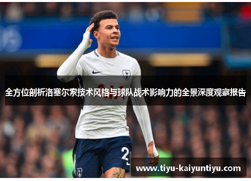 全方位剖析洛塞尔索技术风格与球队战术影响力的全景深度观察报告 全方位剖析洛塞尔索技术风格与球队战术影响力的全景深度观察报告